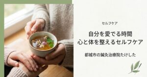ハーブティーのカップを両手で持っている写真。右側の白いスペースには、黒い文字で「セルフケア」「自分を愛でる時間 心と体を整えるセルフケア」「都城市の鍼灸治療院たけした」と書かれており、右下には竹の葉と鍼をモチーフにした緑色のロゴマークがある。